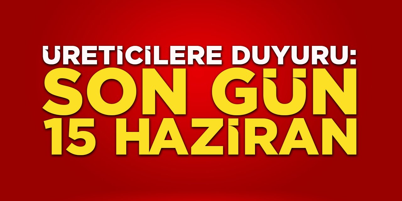 Üreticilere Duyuru: Son Gün 15 Haziran!