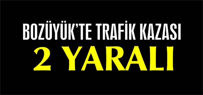 BOZÜYÜK’TE TRAFİK KAZASI 2 YARALI