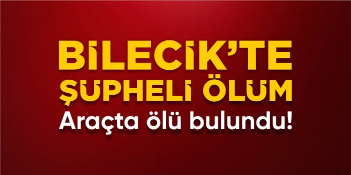 Bilecik'te şüpheli ölüm: Araçta ölü bulundu!