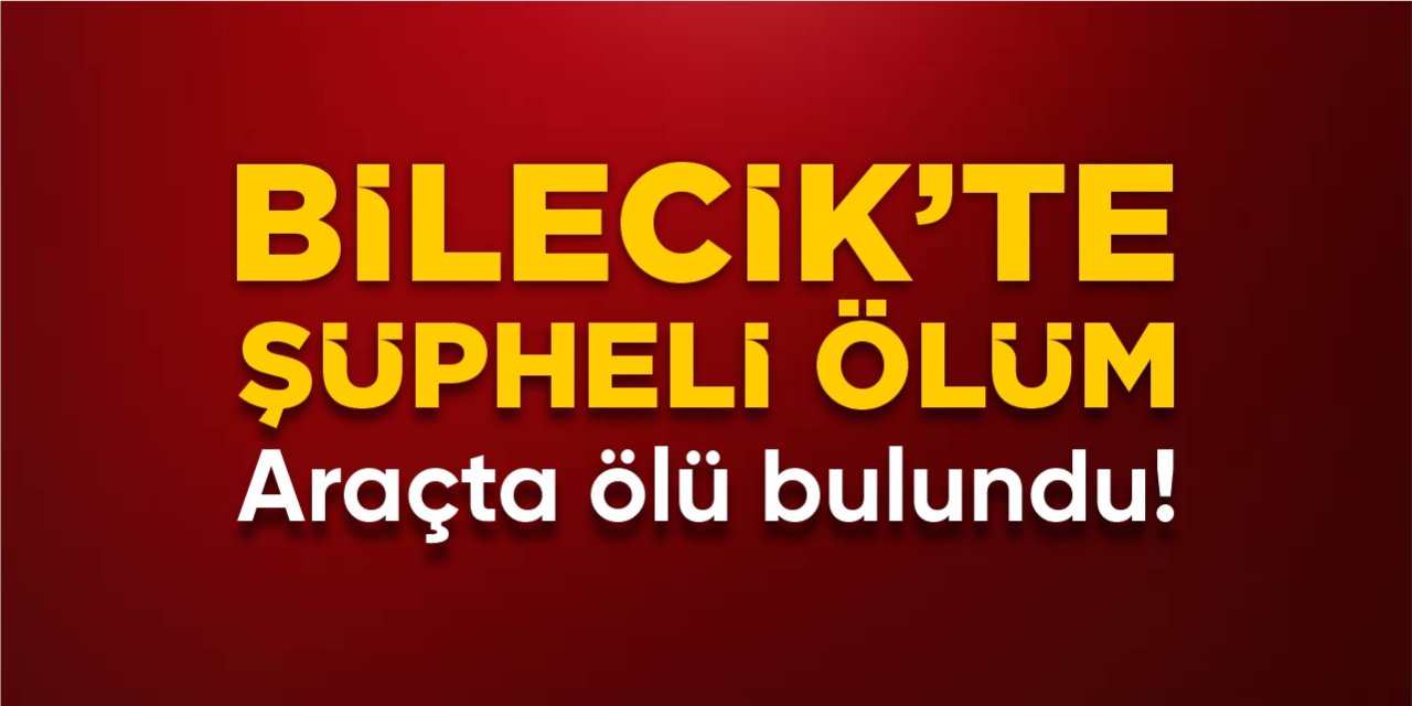 Bilecik'te şüpheli ölüm: Araçta ölü bulundu!