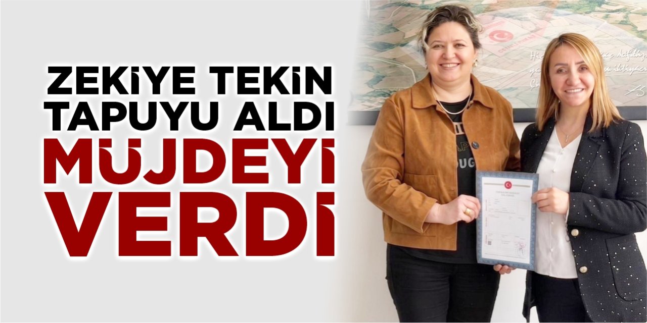 Zekiye Tekin tapuyu aldı, müjdeyi verdi
