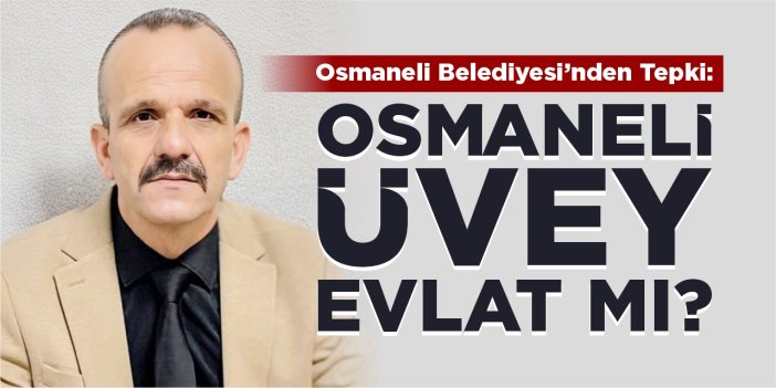 Osmaneli Belediyesi’nden tepki: “Osmaneli üvey evlat mı?”