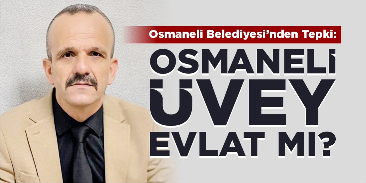 Osmaneli Belediyesi’nden tepki: “Osmaneli üvey evlat mı?”