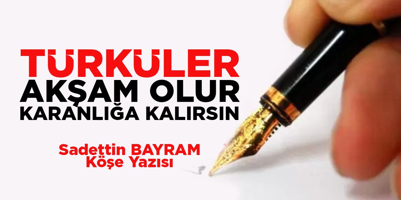 TÜRKÜLER AKŞAM OLUR KARANLIĞA KALIRSIN