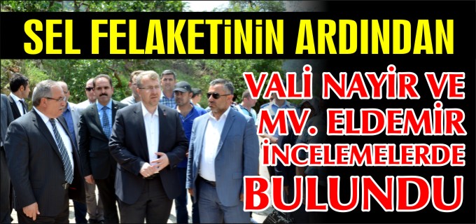 VALİ NAYİR VE MİLLETVEKİLİ ELDEMİR İNCELEMEDE BULUNDU
