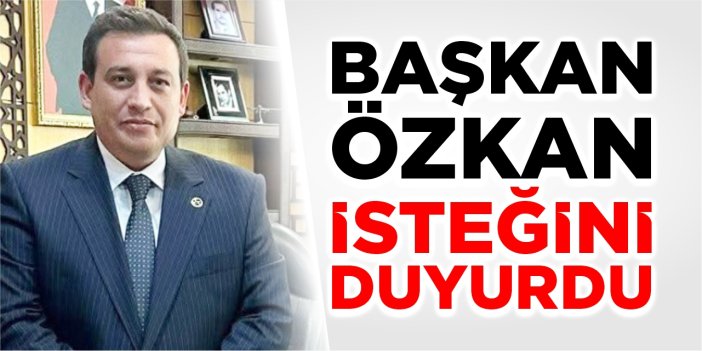 Başkan Özkan isteğini duyurdu