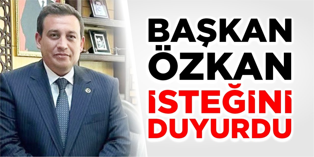 Başkan Özkan isteğini duyurdu