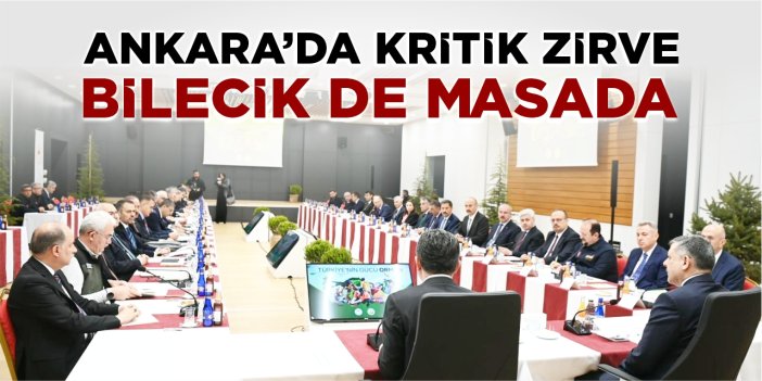 Ankara'da kritik zirve: Bilecik de masada!