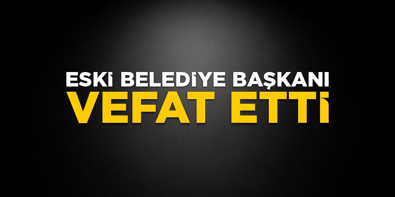 Eski belediye başkanı vefat etti