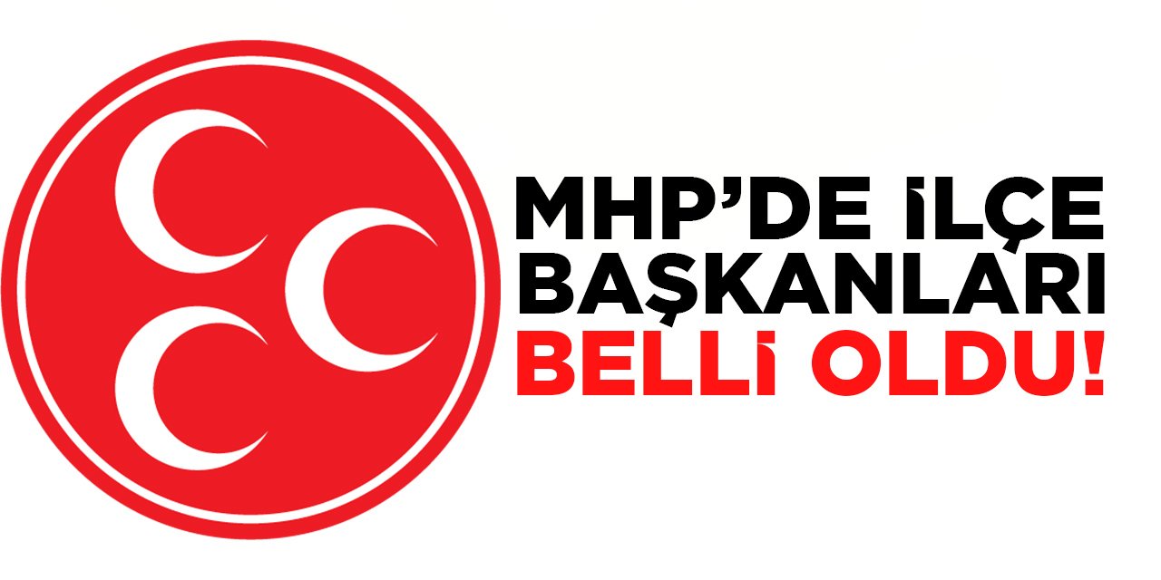 MHP'de İlçe Başkanları Belli Oldu!