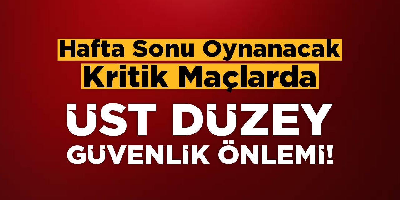 Oynanacak Kritik Maçlarda Üst Düzey Güvenlik Önlemi