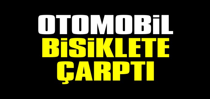 OTOMOBİL BİSİKLETE ÇARPTI