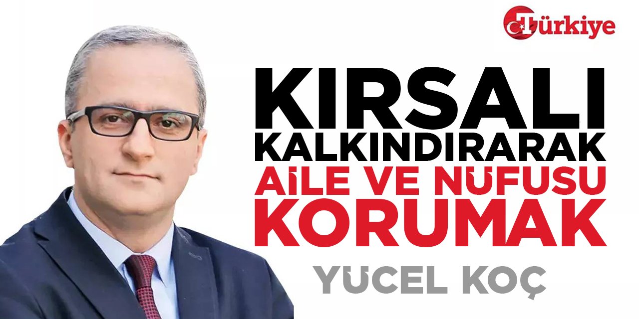 Kırsalı kalkındırarak aile ve nüfusu korumak… - Yücel Koç
