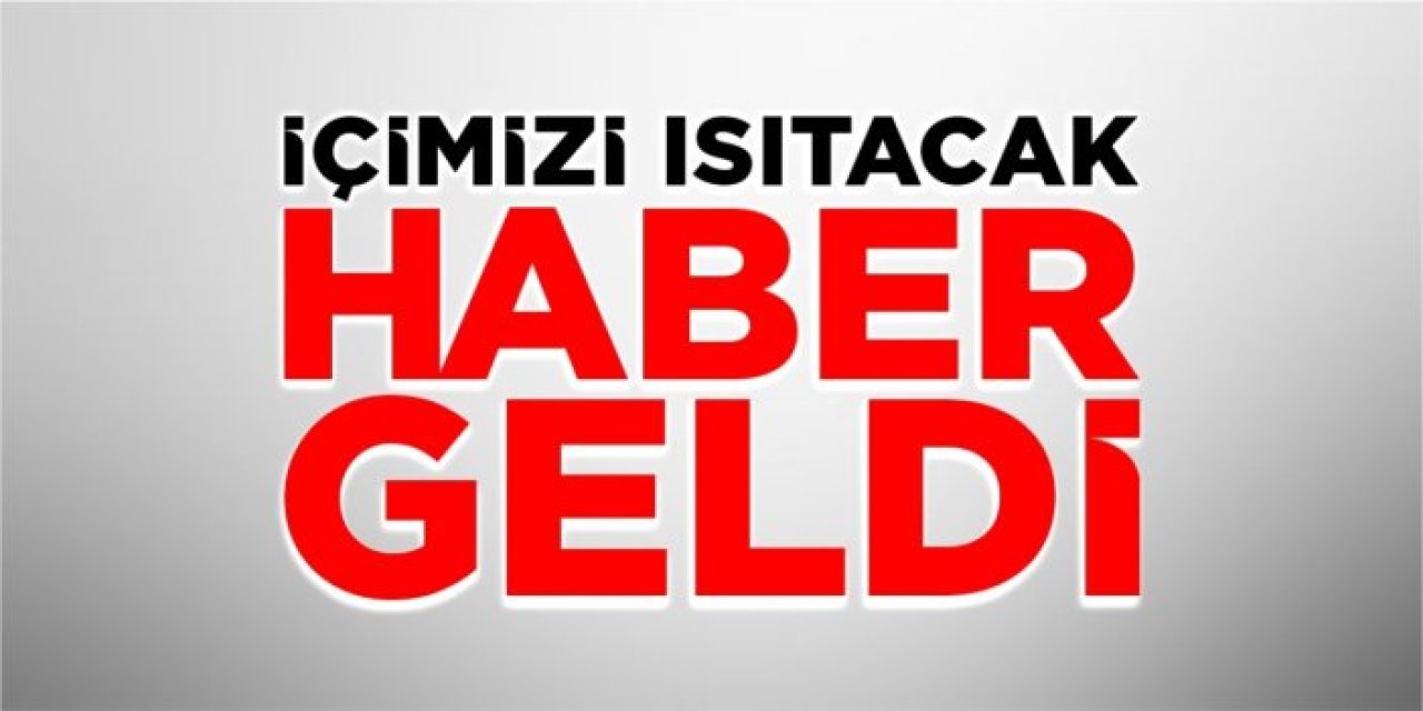 İçimizi ısıtacak haber geldi