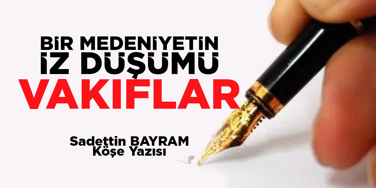 BİR MEDENİYETİN İZ DÜŞÜMÜ VAKIFLAR