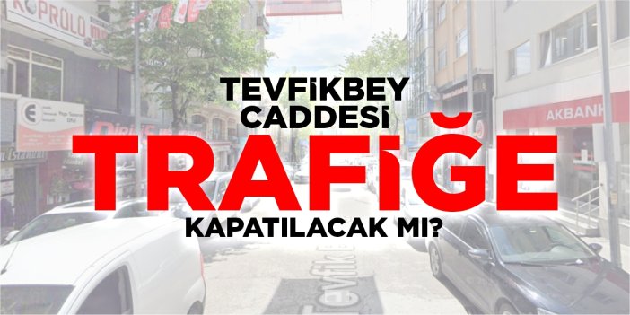 Tevfikbey Caddesi trafiğe kapatılacak mı?
