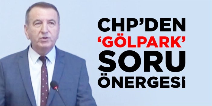 CHP’den ‘Gölpark’ soru önergesi!