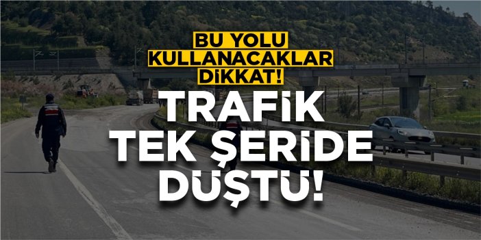 Bu yolu kullanacaklar dikkat: Trafik tek şeride düştü!