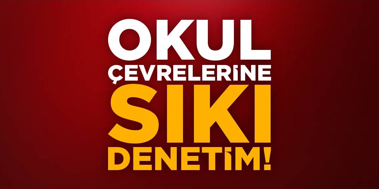 Okul Çevrelerine Sıkı Denetim!
