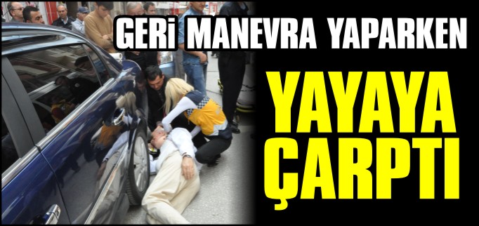 GERİ MANEVRA YAPARKEN YAYAYA ÇARPTI