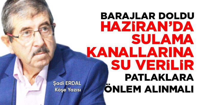 Barajlar doldu, Haziran'da sulama kanallarına su verilir, patlaklara önlem alınmalı