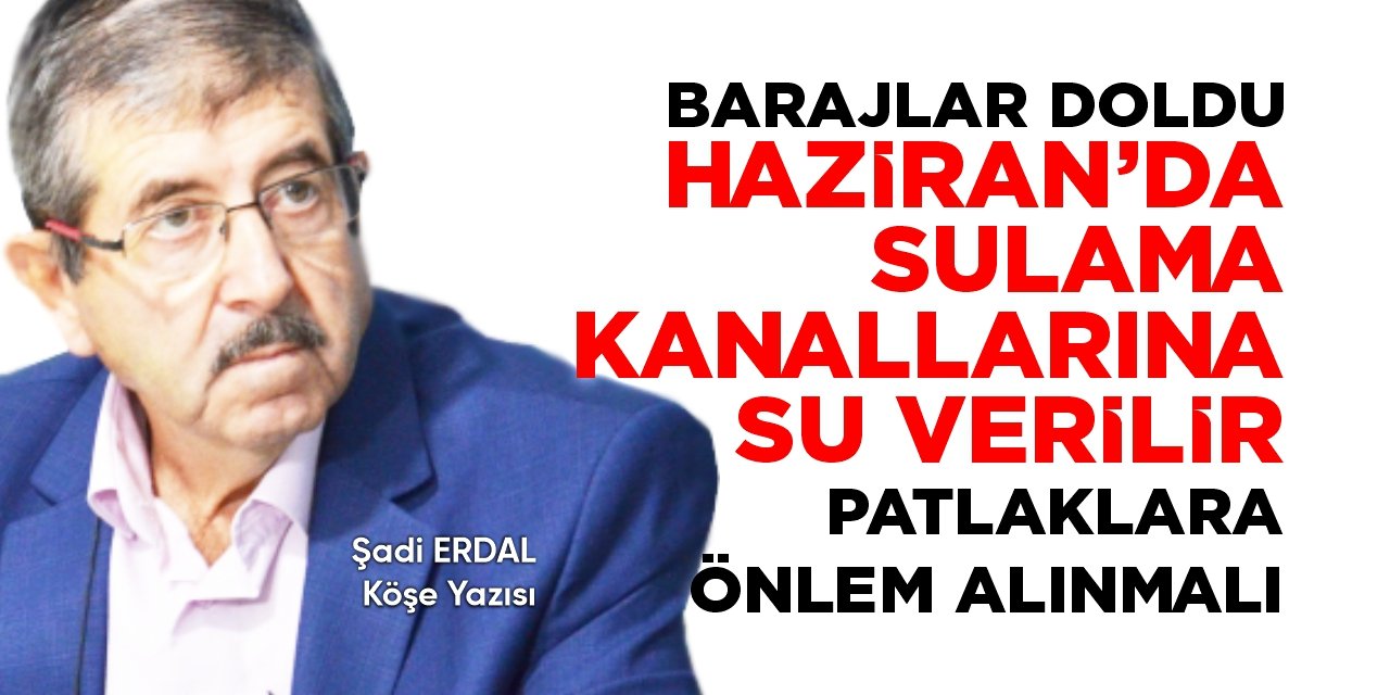 Barajlar doldu, Haziran'da sulama kanallarına su verilir, patlaklara önlem alınmalı