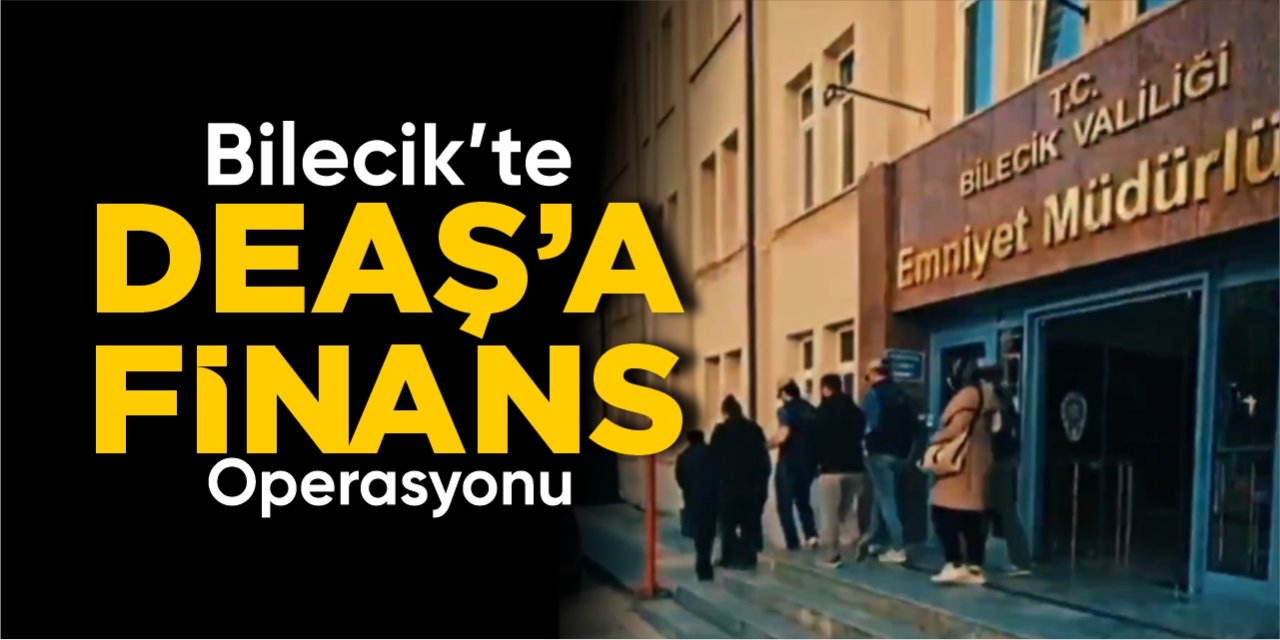 Bilecik’te DEAŞ’a finans operasyonu!