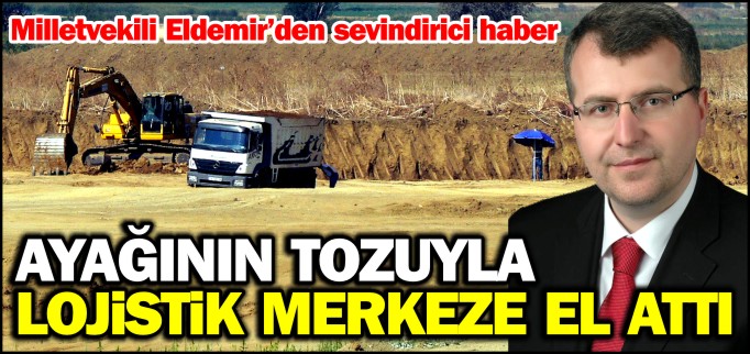 ELDEMİR, AYAĞININ TOZUYLA BOZÜYÜK LOJİSTİK MERKEZİNE EL ATTI
