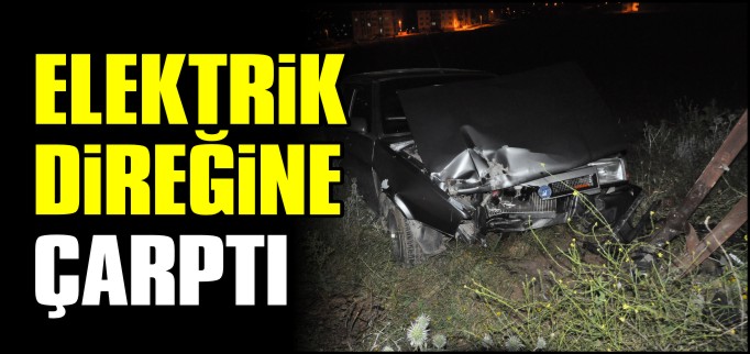 ELEKTRİK DİREĞİNE ÇARPTI