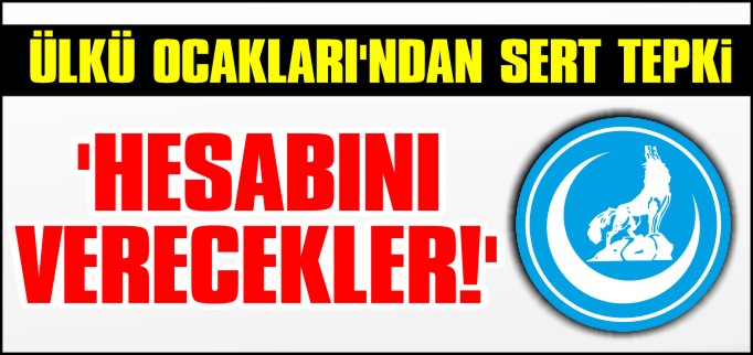 ÜLKÜ OCAKLARI’NDAN SERT TEPKİ