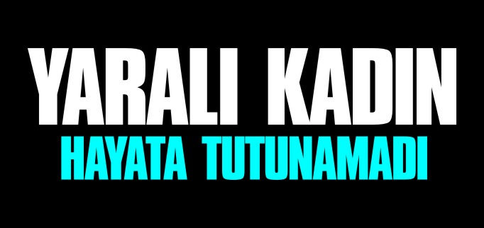 YARALI KADIN HAYATA TUTUNAMADI