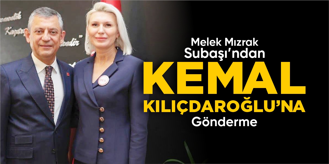 Melek Mızrak Subaşı’ndan Kemal Kılıçdaroğlu’na gönderme