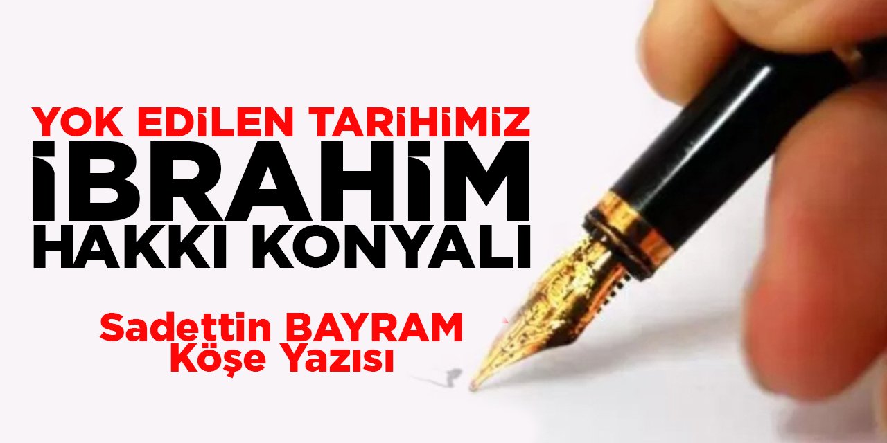 YOK EDİLEN TARİHİMİZ İBRAHİM HAKKI KONYALI