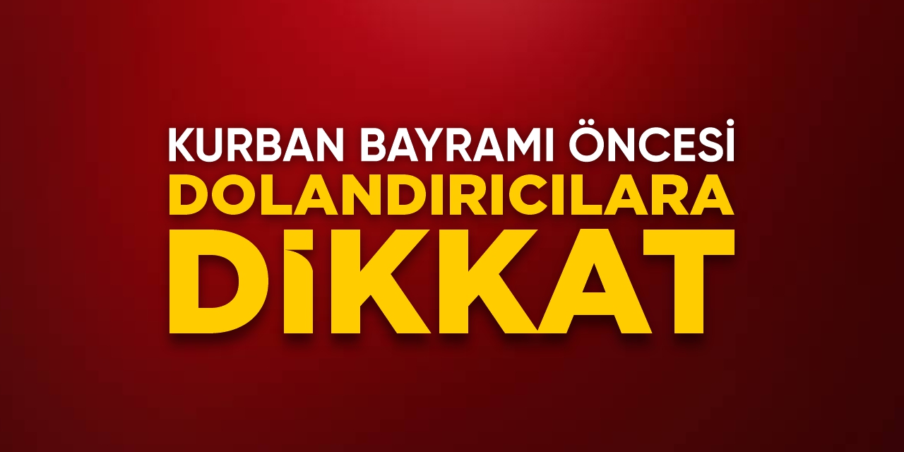 Kurban Bayramı öncesi dolandırıcılara dikkat!