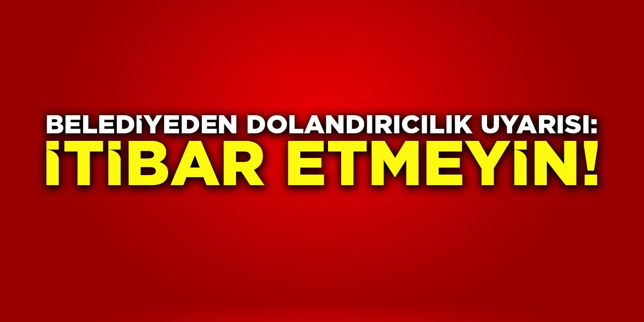 Belediyeden Dolandırıcılık Uyarısı: İtibar Etmeyin!