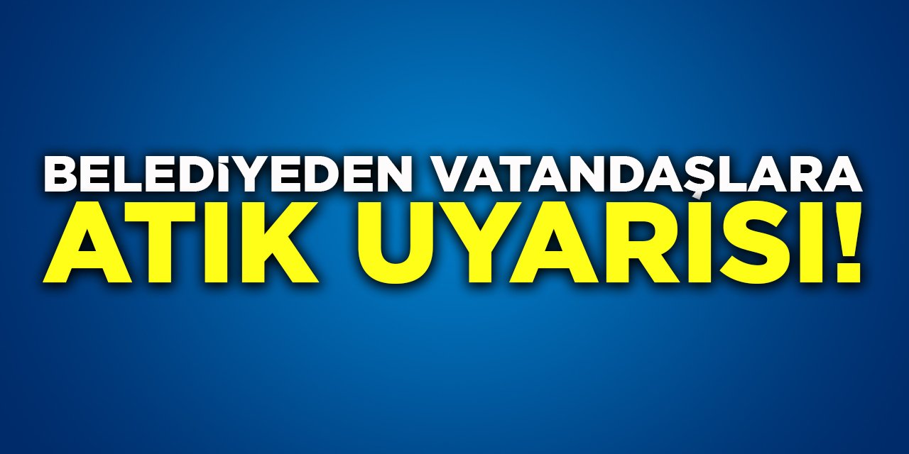 Belediyeden Vatandaşlara Atık Uyarısı!