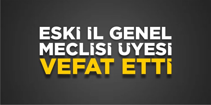 Eski il genel meclisi üyesi vefat etti