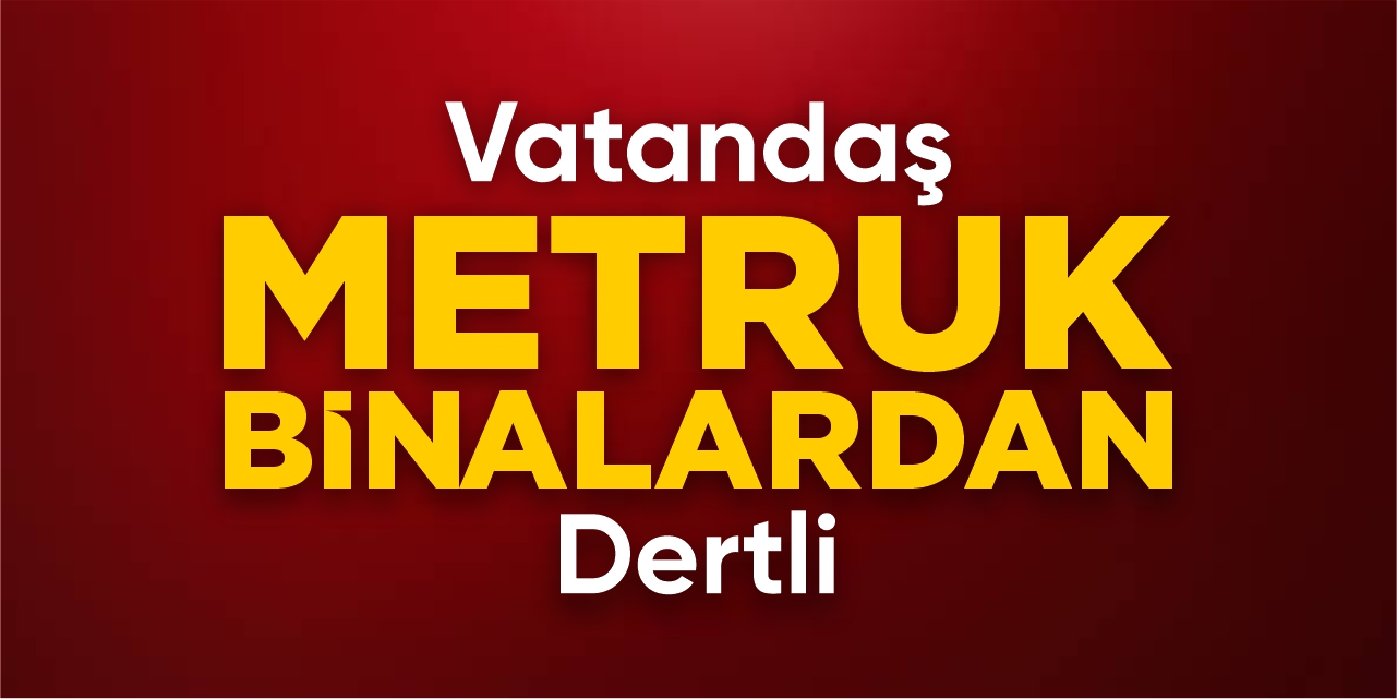 Vatandaş metruk binalardan dertli!