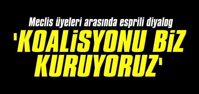 "KOALİSYONU BİZ KURUYORUZ"
