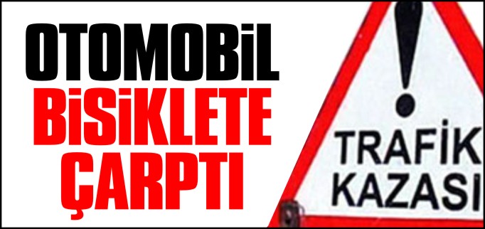 OTOMOBİL BİSİKLETE ÇARPTI