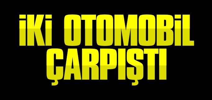 İKİ OTOMOBİL ÇARPIŞTI