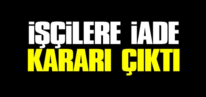 8 İŞÇİYE İADE KARARI ÇIKTI