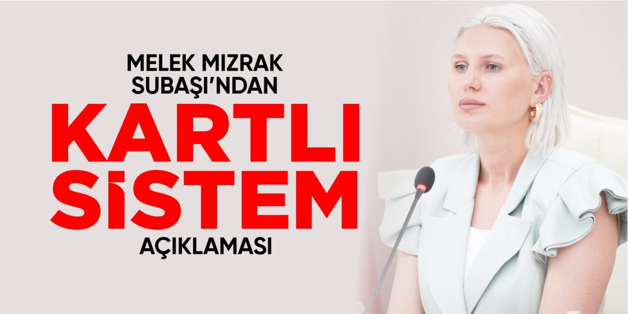 Melek Mızrak Subaşı’ndan kartlı sistem açıklaması