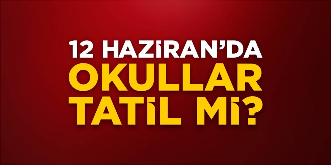 12 Haziran’da okullar tatil mi?