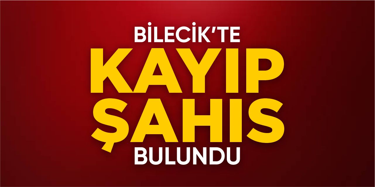 Bilecik'te kayıp şahıs bulundu