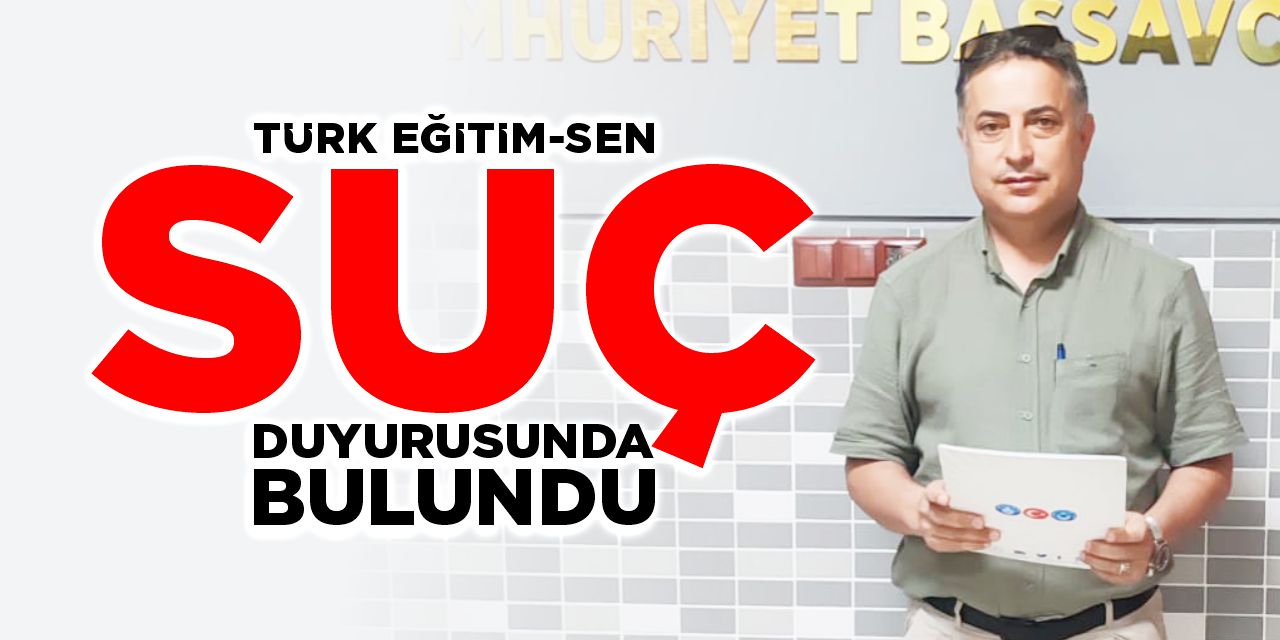 Türk Eğitim-Sen suç duyurusunda bulundu