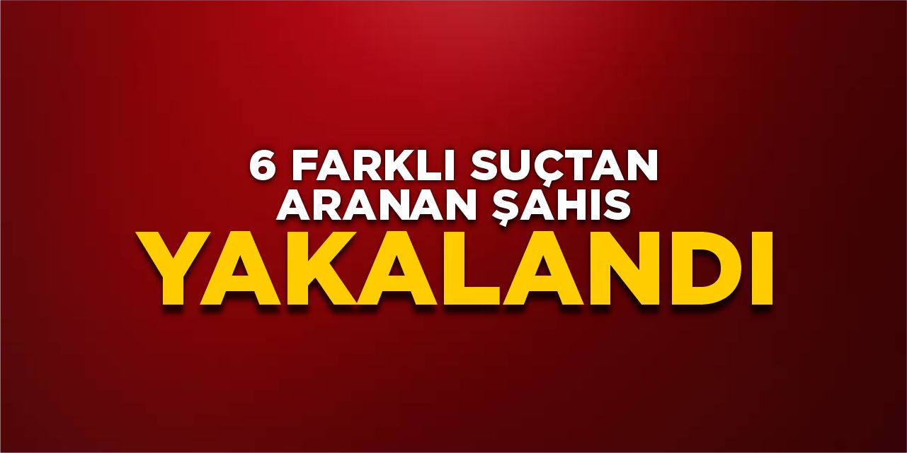 6 farklı suçtan aranan şahıs yakalandı