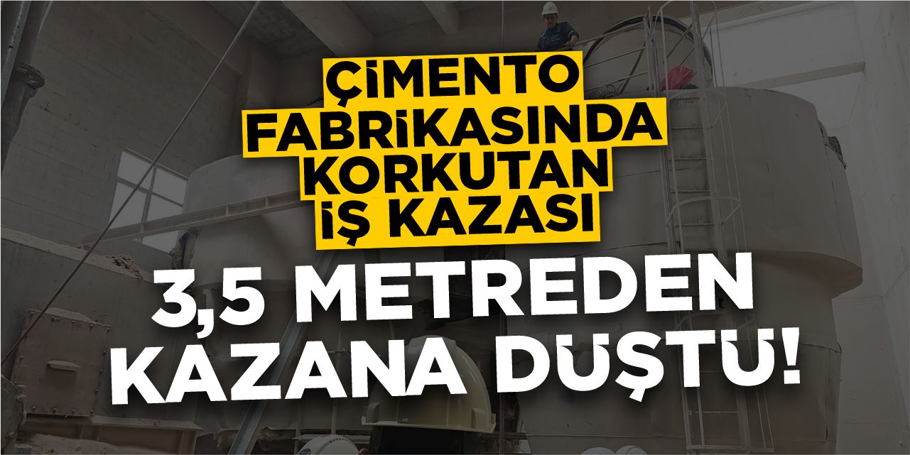 Çimento fabrikasında korkutan kaza: 3,5 metreden kazana düştü!