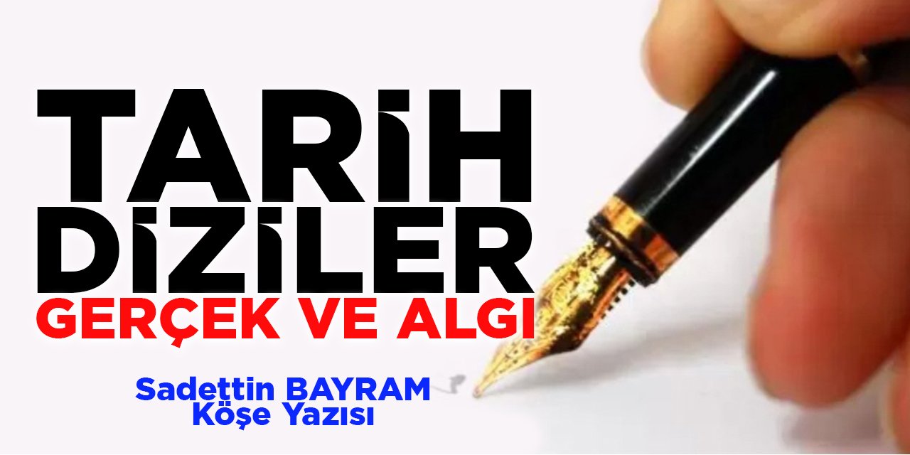 TARİH – DİZİLER – GERÇEK VE ALGI