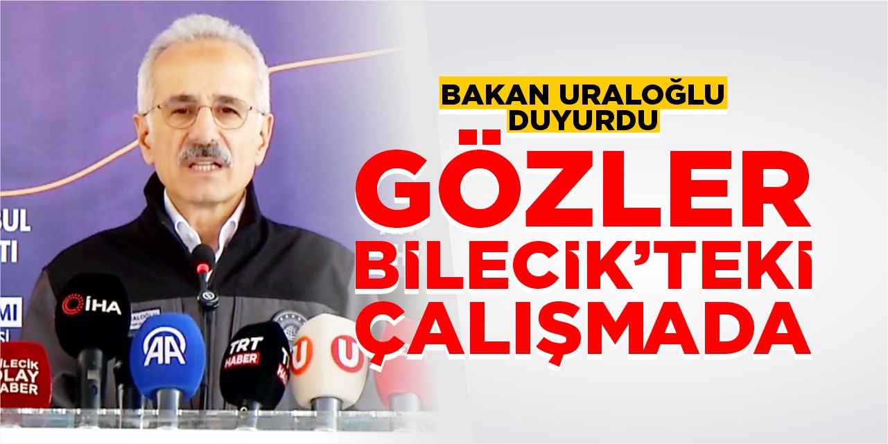Bakan Uraloğlu duyurdu: Gözler Bilecik’teki çalışmada!